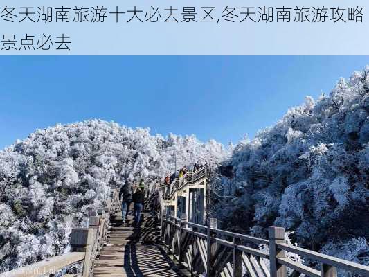 冬天湖南旅游十大必去景区,冬天湖南旅游攻略景点必去