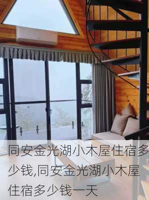 同安金光湖小木屋住宿多少钱,同安金光湖小木屋住宿多少钱一天