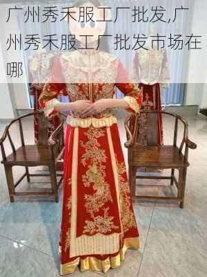 广州秀禾服工厂批发,广州秀禾服工厂批发市场在哪