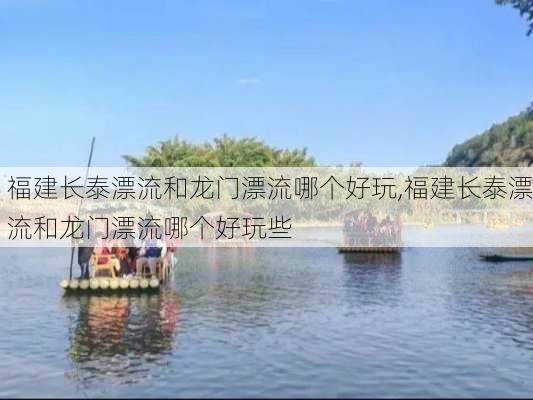 福建长泰漂流和龙门漂流哪个好玩,福建长泰漂流和龙门漂流哪个好玩些