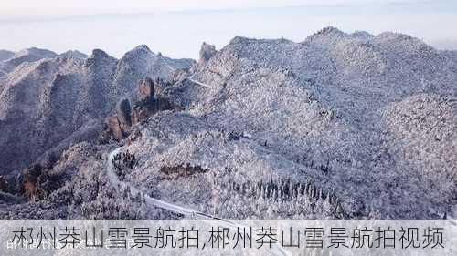 郴州莽山雪景航拍,郴州莽山雪景航拍视频