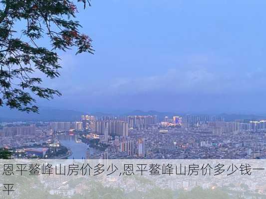 恩平鳌峰山房价多少,恩平鳌峰山房价多少钱一平