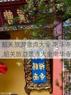 韶关旅游景点大全 南华寺,韶关旅游景点大全南华寺