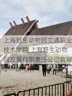 上海野生动物园交通职业技术学院,上海野生动物园发展有限责任公司官网