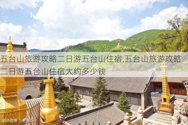 五台山旅游攻略二日游五台山住宿,五台山旅游攻略二日游五台山住宿大约多少钱