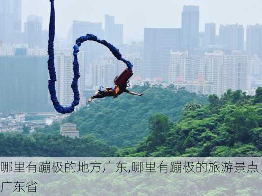 哪里有蹦极的地方广东,哪里有蹦极的旅游景点广东省