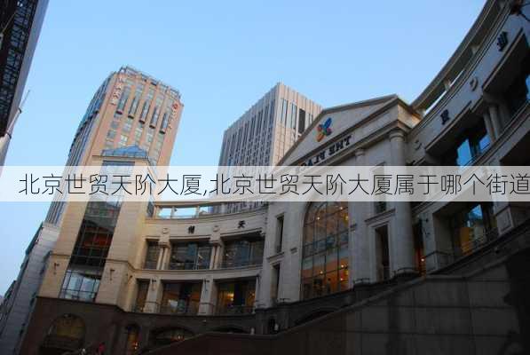 北京世贸天阶大厦,北京世贸天阶大厦属于哪个街道