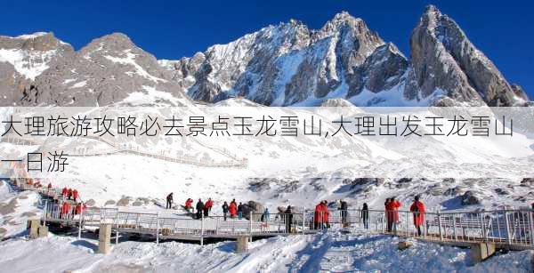 大理旅游攻略必去景点玉龙雪山,大理出发玉龙雪山一日游