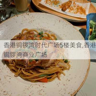 香港铜锣湾时代广场5楼美食,香港铜锣湾商业广场