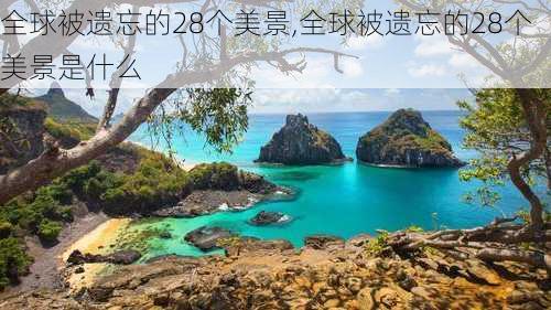 全球被遗忘的28个美景,全球被遗忘的28个美景是什么