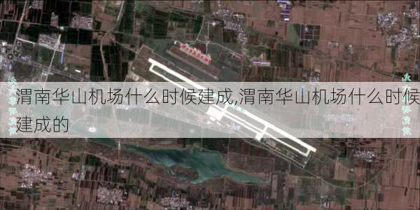 渭南华山机场什么时候建成,渭南华山机场什么时候建成的