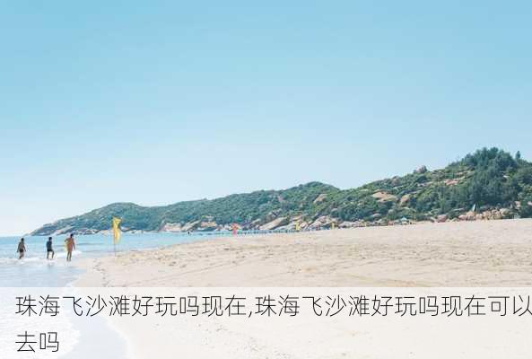 珠海飞沙滩好玩吗现在,珠海飞沙滩好玩吗现在可以去吗