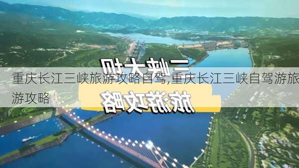 重庆长江三峡旅游攻略自驾,重庆长江三峡自驾游旅游攻略