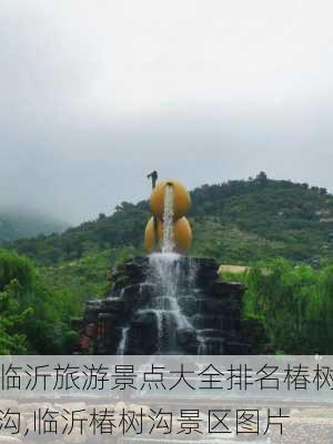 临沂旅游景点大全排名椿树沟,临沂椿树沟景区图片