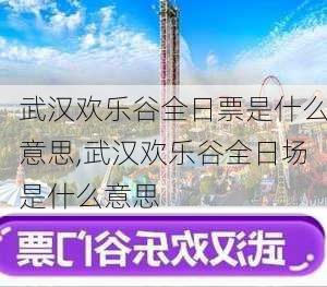 武汉欢乐谷全日票是什么意思,武汉欢乐谷全日场是什么意思