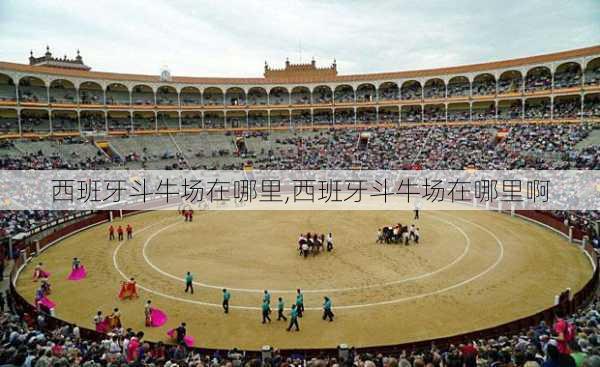 西班牙斗牛场在哪里,西班牙斗牛场在哪里啊