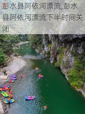 彭水县阿依河漂流,彭水县阿依河漂流下半时间关闭