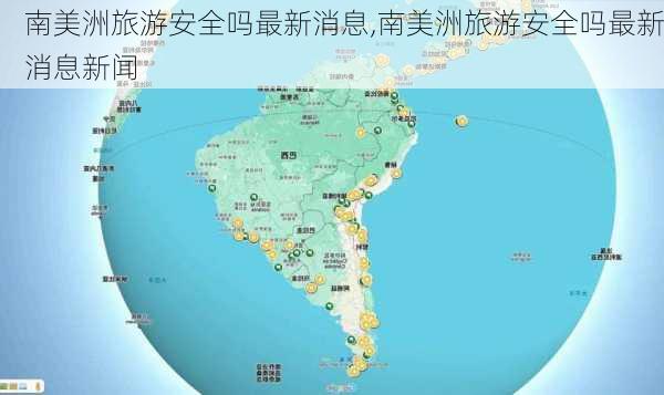 南美洲旅游安全吗最新消息,南美洲旅游安全吗最新消息新闻