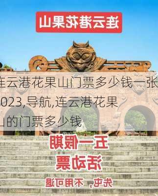 连云港花果山门票多少钱一张2023,导航,连云港花果山的门票多少钱