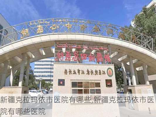 新疆克拉玛依市医院有哪些,新疆克拉玛依市医院有哪些医院