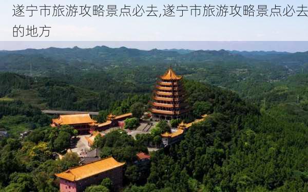 遂宁市旅游攻略景点必去,遂宁市旅游攻略景点必去的地方