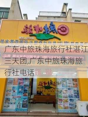 广东中旅珠海旅行社湛江三天团,广东中旅珠海旅行社电话