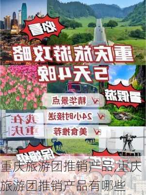 重庆旅游团推销产品,重庆旅游团推销产品有哪些