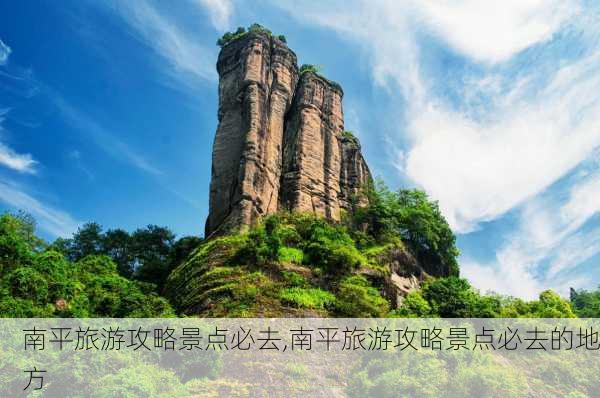 南平旅游攻略景点必去,南平旅游攻略景点必去的地方