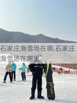 石家庄滑雪场在哪,石家庄滑雪场在哪里