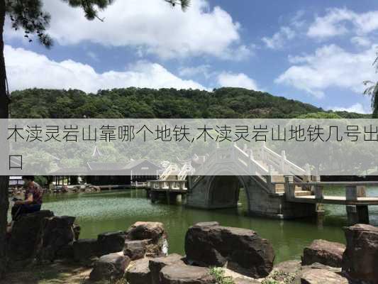 木渎灵岩山靠哪个地铁,木渎灵岩山地铁几号出口