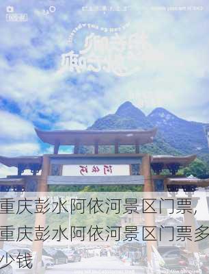 重庆彭水阿依河景区门票,重庆彭水阿依河景区门票多少钱