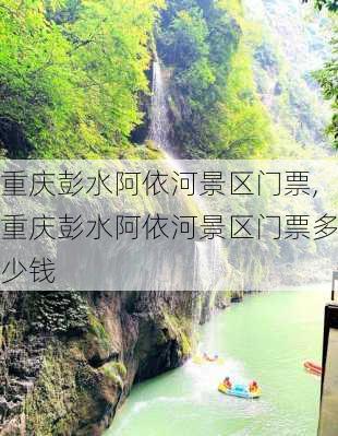 重庆彭水阿依河景区门票,重庆彭水阿依河景区门票多少钱