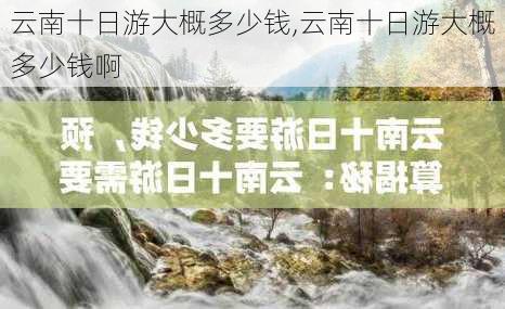 云南十日游大概多少钱,云南十日游大概多少钱啊