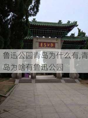 鲁迅公园青岛为什么有,青岛为啥有鲁迅公园