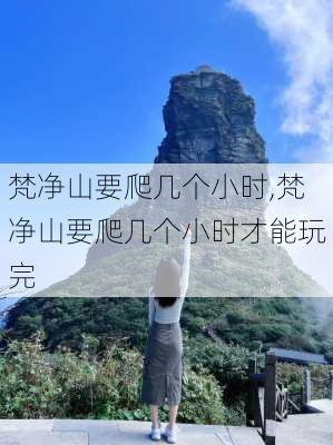 梵净山要爬几个小时,梵净山要爬几个小时才能玩完