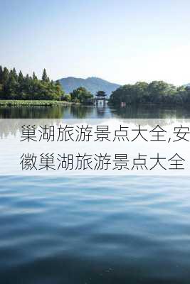 巢湖旅游景点大全,安徽巢湖旅游景点大全