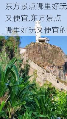 东方景点哪里好玩又便宜,东方景点哪里好玩又便宜的