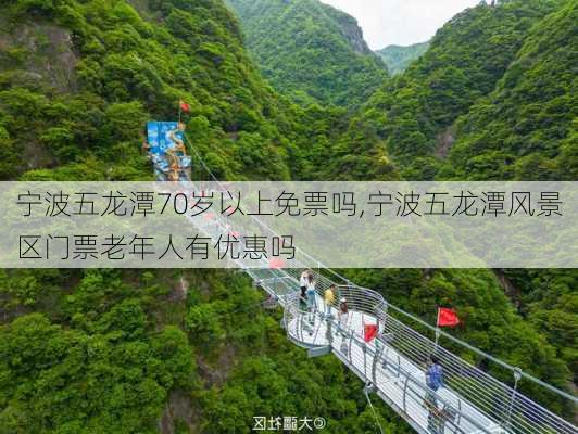 宁波五龙潭70岁以上免票吗,宁波五龙潭风景区门票老年人有优惠吗