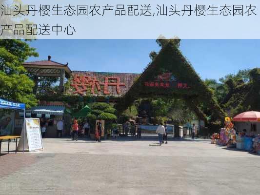 汕头丹樱生态园农产品配送,汕头丹樱生态园农产品配送中心