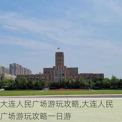 大连人民广场游玩攻略,大连人民广场游玩攻略一日游