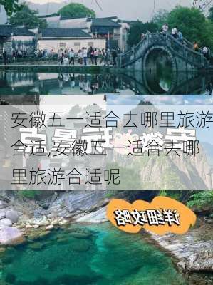 安徽五一适合去哪里旅游合适,安徽五一适合去哪里旅游合适呢