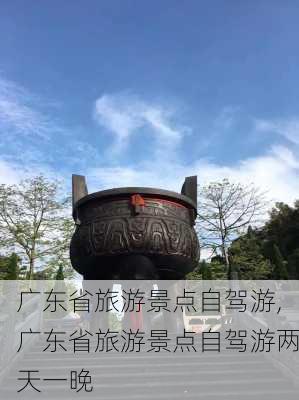 广东省旅游景点自驾游,广东省旅游景点自驾游两天一晚