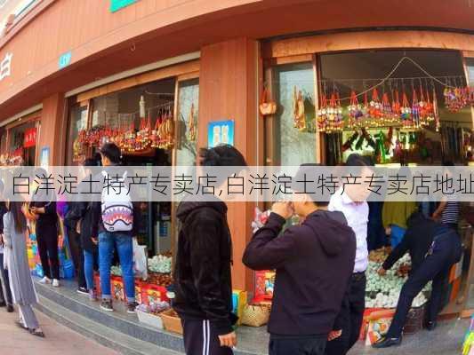 白洋淀土特产专卖店,白洋淀土特产专卖店地址