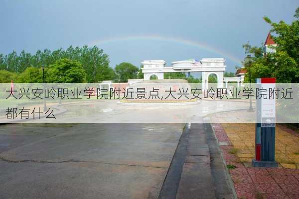 大兴安岭职业学院附近景点,大兴安岭职业学院附近都有什么