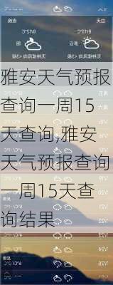 雅安天气预报查询一周15天查询,雅安天气预报查询一周15天查询结果