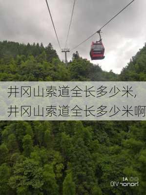 井冈山索道全长多少米,井冈山索道全长多少米啊