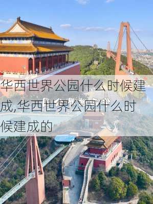 华西世界公园什么时候建成,华西世界公园什么时候建成的