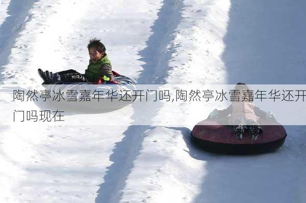 陶然亭冰雪嘉年华还开门吗,陶然亭冰雪嘉年华还开门吗现在