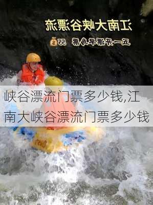 峡谷漂流门票多少钱,江南大峡谷漂流门票多少钱