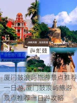 厦门鼓浪屿旅游景点推荐一日游,厦门鼓浪屿旅游景点推荐一日游攻略